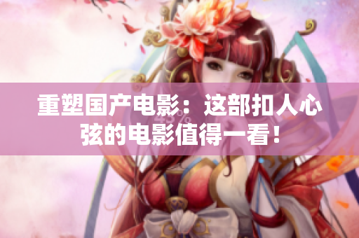 重塑国产电影：这部扣人心弦的电影值得一看！