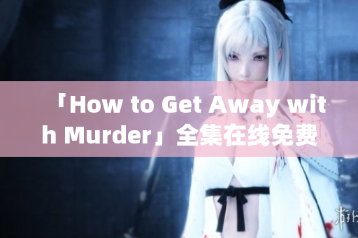 「How to Get Away with Murder」全集在线免费观看及下载
