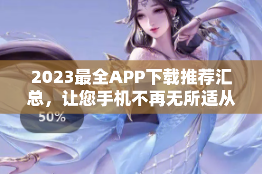 2023最全APP下载推荐汇总，让您手机不再无所适从