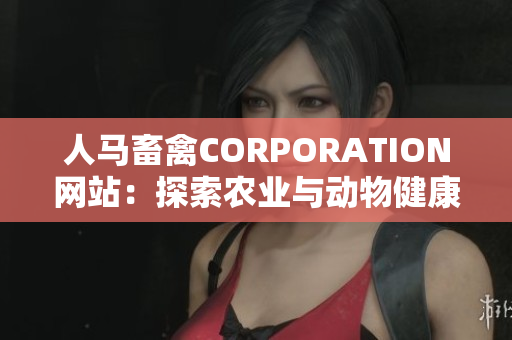 人马畜禽CORPORATION网站：探索农业与动物健康的前沿