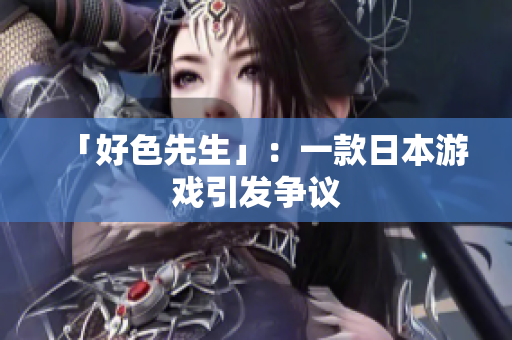 「好色先生」：一款日本游戏引发争议