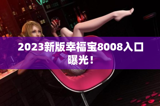 2023新版幸福宝8008入口曝光！