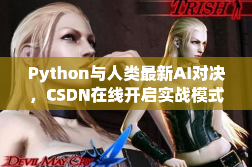 Python与人类最新AI对决，CSDN在线开启实战模式