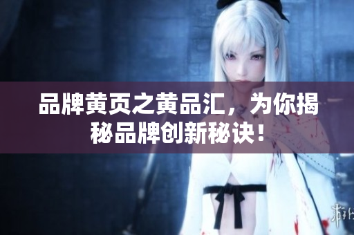 品牌黄页之黄品汇，为你揭秘品牌创新秘诀！