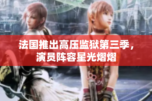 法国推出高压监狱第三季，演员阵容星光熠熠