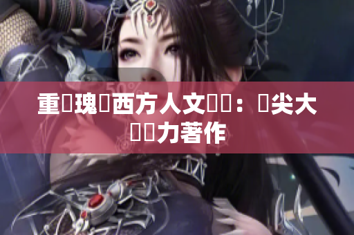 重現瑰麗西方人文藝術：頂尖大師偉力著作