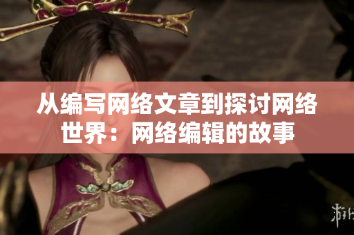 从编写网络文章到探讨网络世界：网络编辑的故事