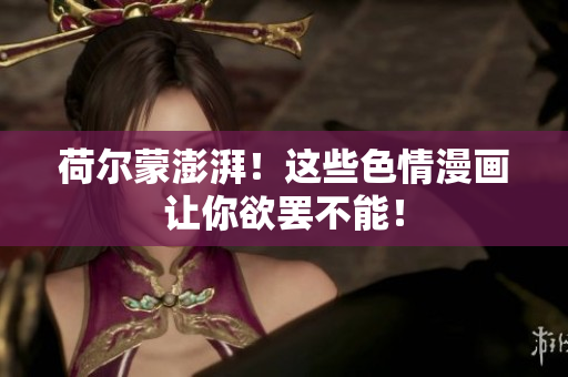 荷尔蒙澎湃！这些色情漫画让你欲罢不能！