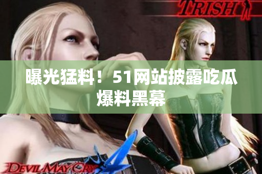 曝光猛料！51网站披露吃瓜爆料黑幕