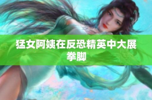 猛女阿姨在反恐精英中大展拳脚