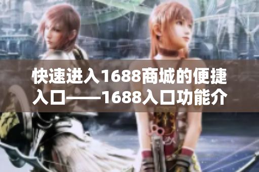 快速进入1688商城的便捷入口——1688入口功能介绍
