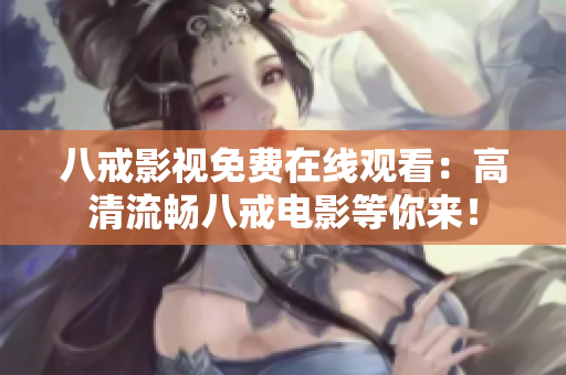 八戒影视免费在线观看：高清流畅八戒电影等你来！