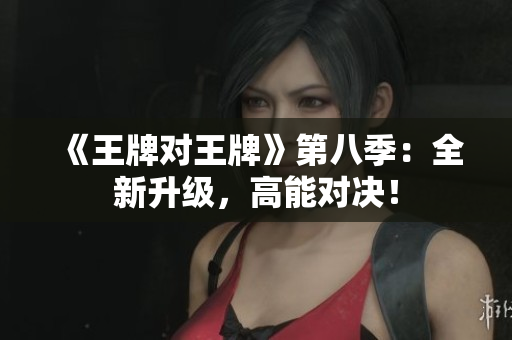 《王牌对王牌》第八季：全新升级，高能对决！