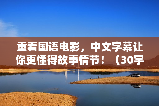 重看国语电影，中文字幕让你更懂得故事情节！（30字）