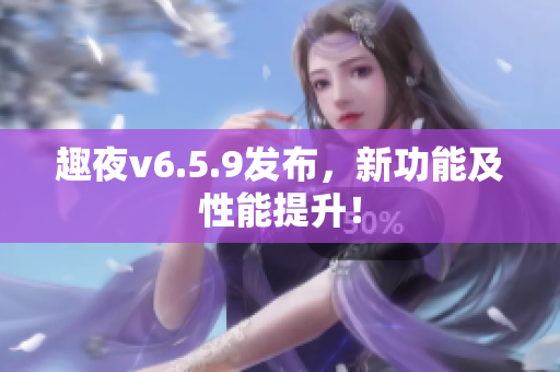 趣夜v6.5.9发布，新功能及性能提升！