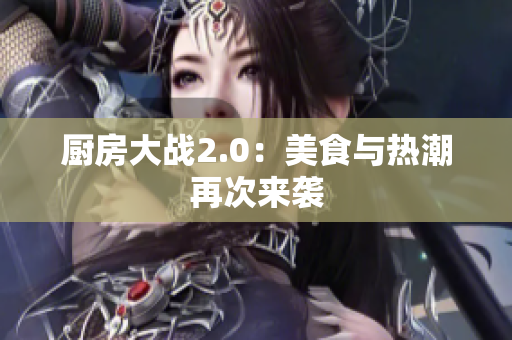 厨房大战2.0：美食与热潮再次来袭