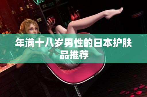 年满十八岁男性的日本护肤品推荐