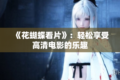 《花蝴蝶看片》：轻松享受高清电影的乐趣