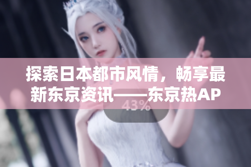 探索日本都市风情，畅享最新东京资讯——东京热APP