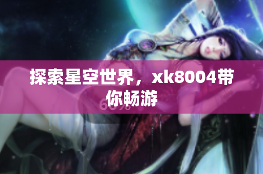 探索星空世界，xk8004带你畅游