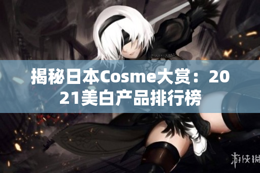 揭秘日本Cosme大赏：2021美白产品排行榜