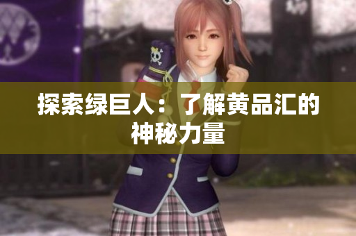 探索绿巨人：了解黄品汇的神秘力量