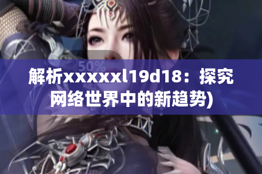 解析xxxxxl19d18：探究网络世界中的新趋势)