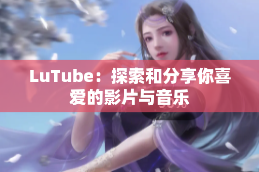 LuTube：探索和分享你喜爱的影片与音乐