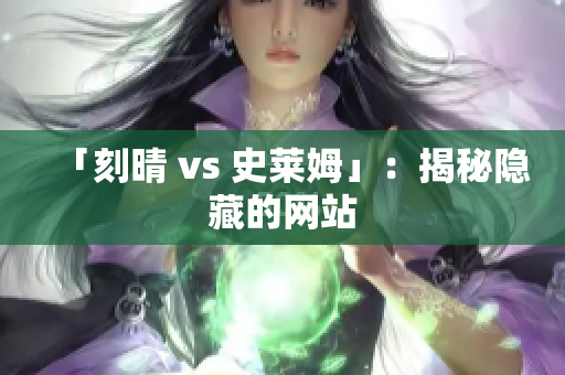 「刻晴 vs 史莱姆」：揭秘隐藏的网站