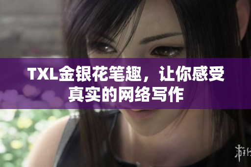 TXL金银花笔趣，让你感受真实的网络写作