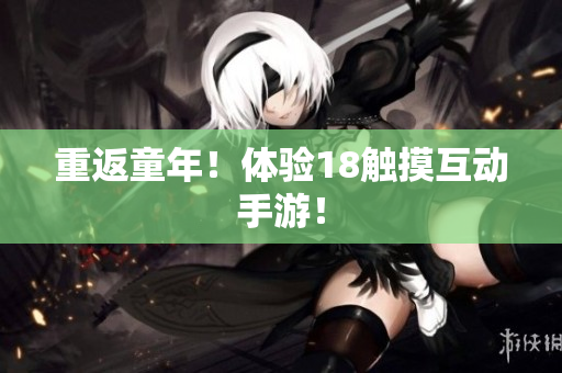 重返童年！体验18触摸互动手游！