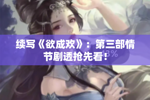 续写《欲成欢》：第三部情节剧透抢先看！