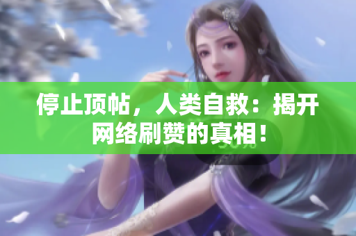 停止顶帖，人类自救：揭开网络刷赞的真相！