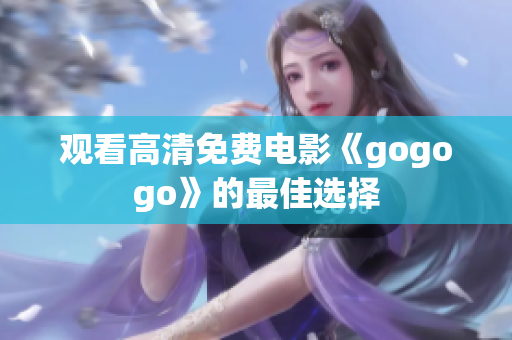 观看高清免费电影《gogogo》的最佳选择