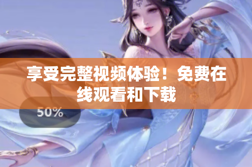 享受完整视频体验！免费在线观看和下载