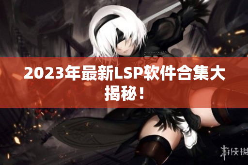 2023年最新LSP软件合集大揭秘！