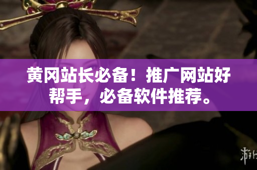 黄冈站长必备！推广网站好帮手，必备软件推荐。
