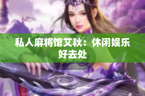 私人麻将馆艾秋：休闲娱乐好去处