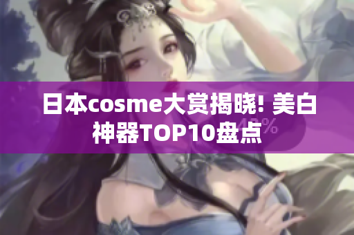 日本cosme大赏揭晓! 美白神器TOP10盘点