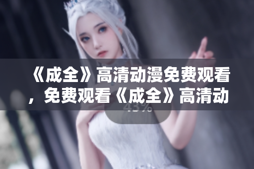 《成全》高清动漫免费观看，免费观看《成全》高清动漫