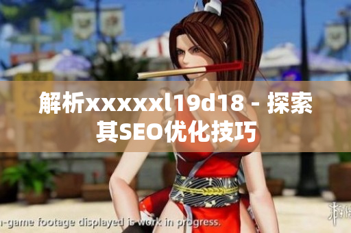 解析xxxxxl19d18 - 探索其SEO优化技巧