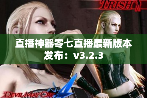 直播神器零七直播最新版本发布：v3.2.3