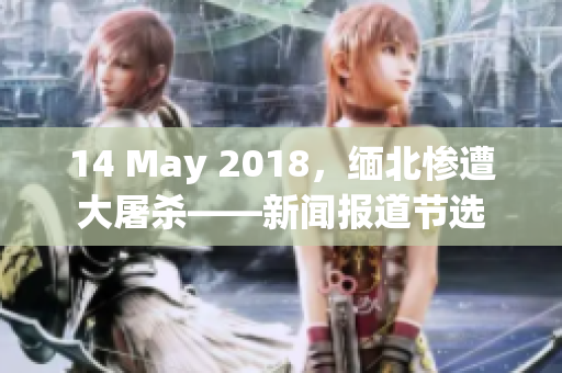 14 May 2018，缅北惨遭大屠杀——新闻报道节选