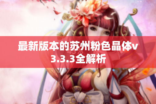 最新版本的苏州粉色晶体v3.3.3全解析