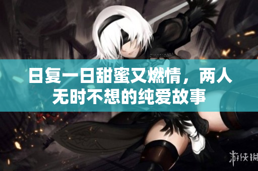 日复一日甜蜜又燃情，两人无时不想的纯爱故事