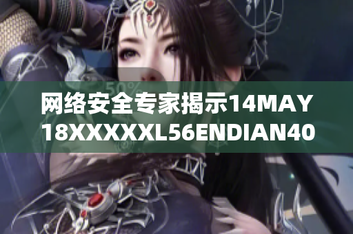 网络安全专家揭示14MAY18XXXXXL56ENDIAN40漏洞