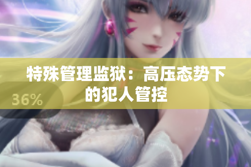 特殊管理监狱：高压态势下的犯人管控