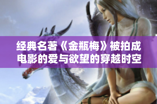 经典名著《金瓶梅》被拍成电影的爱与欲望的穿越时空