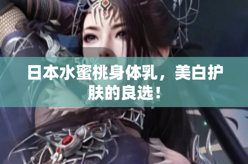 日本水蜜桃身体乳，美白护肤的良选！