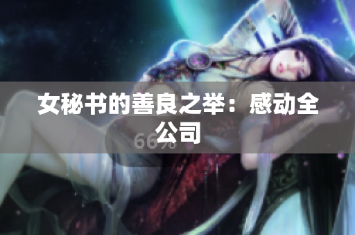 女秘书的善良之举：感动全公司